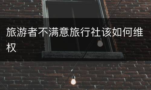 旅游者不满意旅行社该如何维权