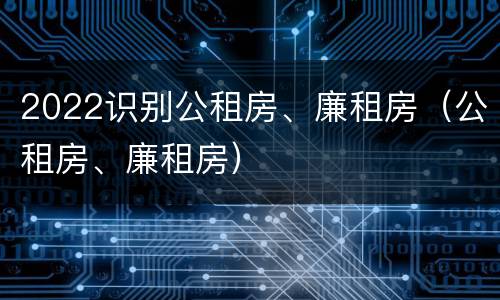 2022识别公租房、廉租房（公租房、廉租房）