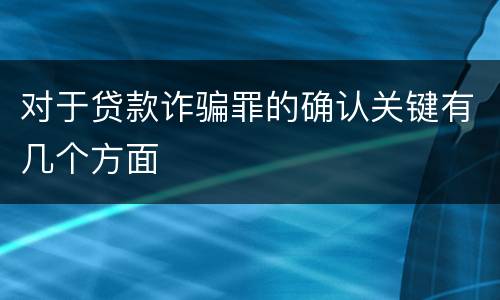 对于贷款诈骗罪的确认关键有几个方面