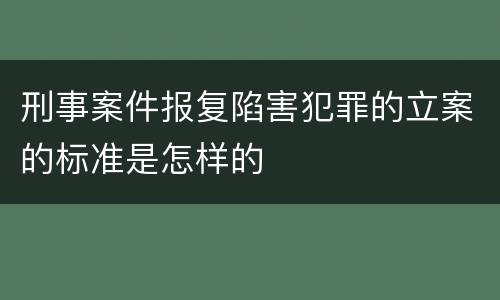 刑事案件报复陷害犯罪的立案的标准是怎样的