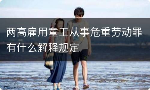 两高雇用童工从事危重劳动罪有什么解释规定