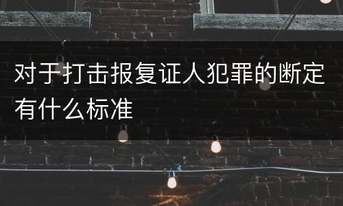 对于打击报复证人犯罪的断定有什么标准