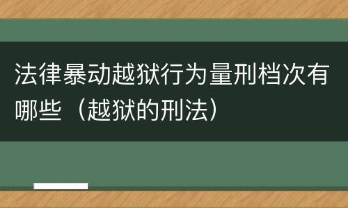 法律暴动越狱行为量刑档次有哪些（越狱的刑法）