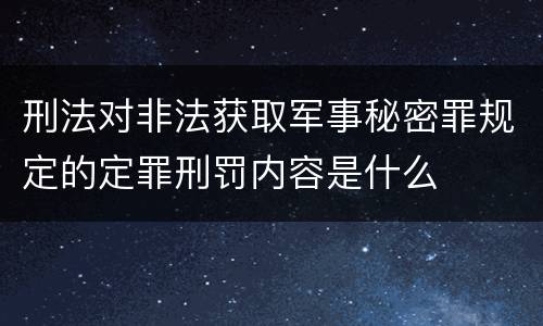 刑法对非法获取军事秘密罪规定的定罪刑罚内容是什么