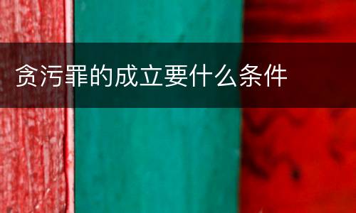 贪污罪的成立要什么条件