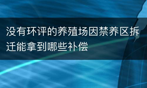 没有环评的养殖场因禁养区拆迁能拿到哪些补偿