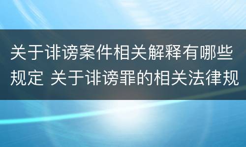 关于诽谤案件相关解释有哪些规定 关于诽谤罪的相关法律规定规定