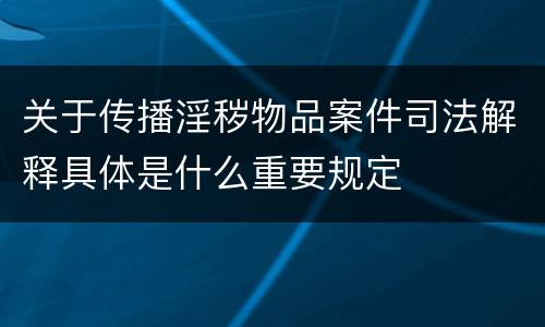 关于传播淫秽物品案件司法解释具体是什么重要规定
