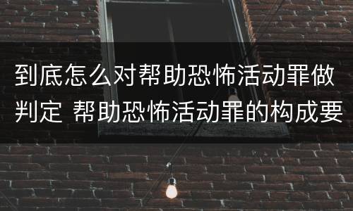 到底怎么对帮助恐怖活动罪做判定 帮助恐怖活动罪的构成要件