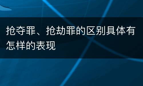 抢夺罪、抢劫罪的区别具体有怎样的表现