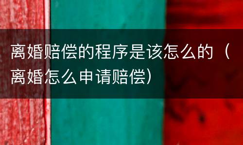 离婚赔偿的程序是该怎么的（离婚怎么申请赔偿）