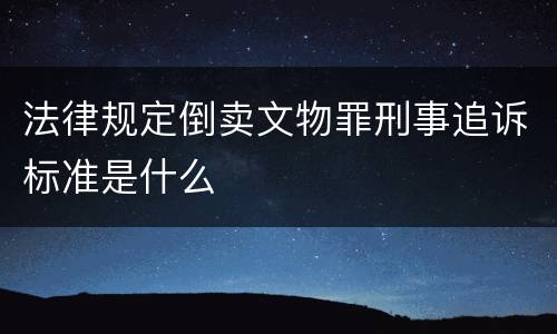 法律规定倒卖文物罪刑事追诉标准是什么