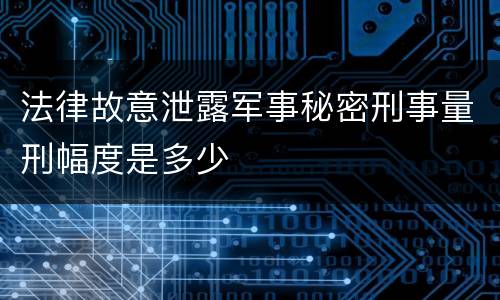 法律故意泄露军事秘密刑事量刑幅度是多少