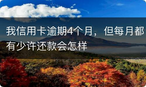 我信用卡逾期4个月，但每月都有少许还款会怎样