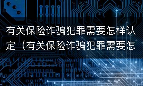 有关保险诈骗犯罪需要怎样认定（有关保险诈骗犯罪需要怎样认定呢）