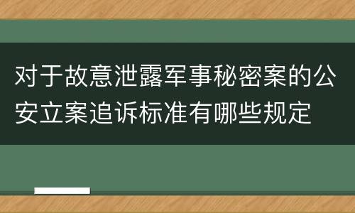 对于故意泄露军事秘密案的公安立案追诉标准有哪些规定