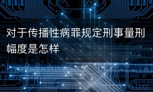 对于传播性病罪规定刑事量刑幅度是怎样