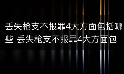 丢失枪支不报罪4大方面包括哪些 丢失枪支不报罪4大方面包括哪些行为