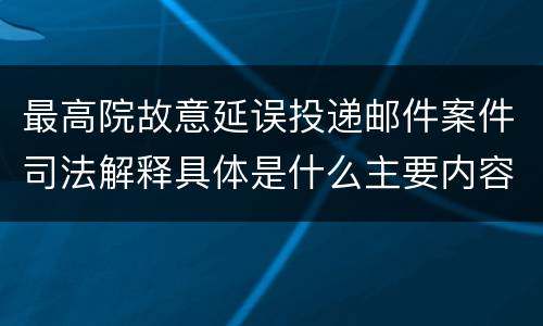 最高院故意延误投递邮件案件司法解释具体是什么主要内容