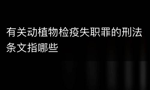 有关动植物检疫失职罪的刑法条文指哪些