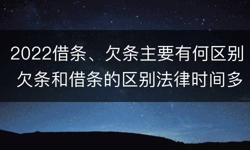2022借条、欠条主要有何区别 欠条和借条的区别法律时间多少年