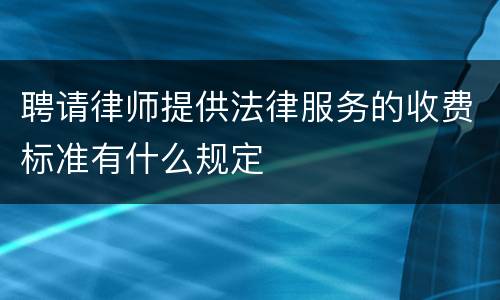 聘请律师提供法律服务的收费标准有什么规定