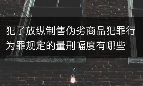犯了放纵制售伪劣商品犯罪行为罪规定的量刑幅度有哪些