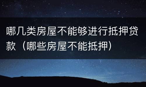 哪几类房屋不能够进行抵押贷款（哪些房屋不能抵押）