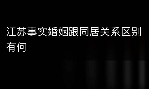 江苏事实婚姻跟同居关系区别有何