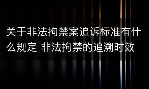 关于非法拘禁案追诉标准有什么规定 非法拘禁的追溯时效