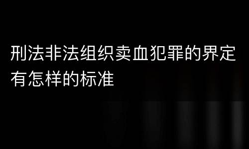 刑法非法组织卖血犯罪的界定有怎样的标准