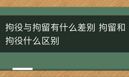 拘役与拘留有什么差别 拘留和拘役什么区别