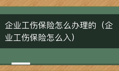 企业工伤保险怎么办理的（企业工伤保险怎么入）