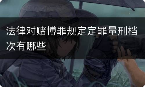 法律对赌博罪规定定罪量刑档次有哪些