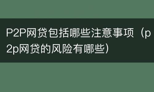 P2P网贷包括哪些注意事项（p2p网贷的风险有哪些）