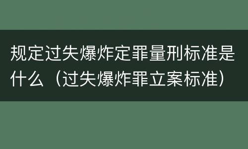 规定过失爆炸定罪量刑标准是什么（过失爆炸罪立案标准）