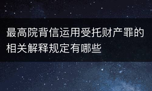 最高院背信运用受托财产罪的相关解释规定有哪些