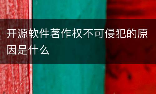 开源软件著作权不可侵犯的原因是什么