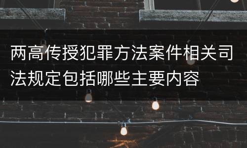 两高传授犯罪方法案件相关司法规定包括哪些主要内容