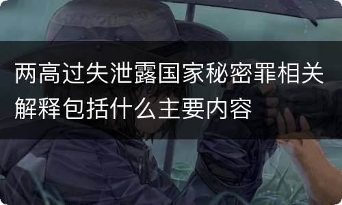 两高过失泄露国家秘密罪相关解释包括什么主要内容