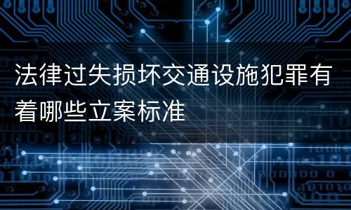 法律过失损坏交通设施犯罪有着哪些立案标准