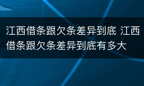 江西借条跟欠条差异到底 江西借条跟欠条差异到底有多大