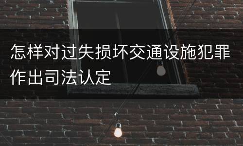 怎样对过失损坏交通设施犯罪作出司法认定