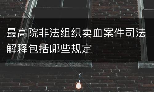 最高院非法组织卖血案件司法解释包括哪些规定
