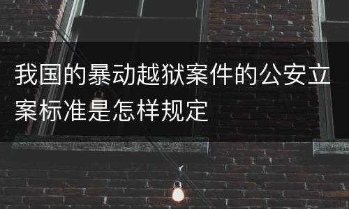 我国的暴动越狱案件的公安立案标准是怎样规定
