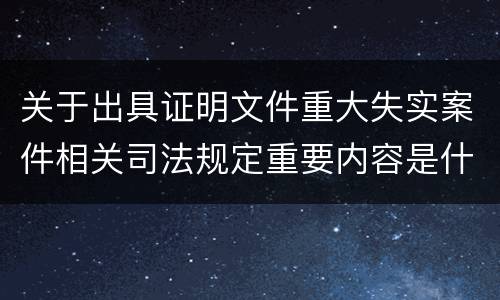 关于出具证明文件重大失实案件相关司法规定重要内容是什么