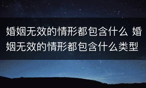 婚姻无效的情形都包含什么 婚姻无效的情形都包含什么类型