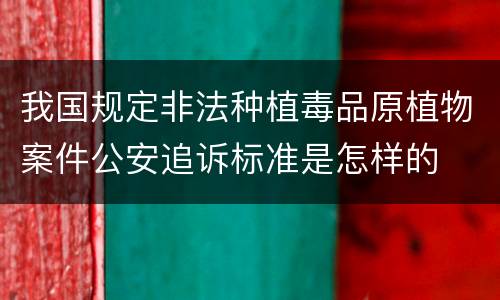 我国规定非法种植毒品原植物案件公安追诉标准是怎样的