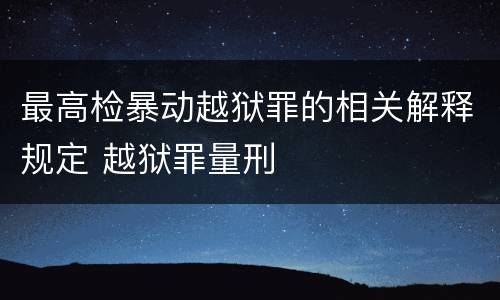 最高检暴动越狱罪的相关解释规定 越狱罪量刑