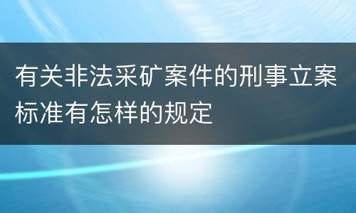 有关非法采矿案件的刑事立案标准有怎样的规定
